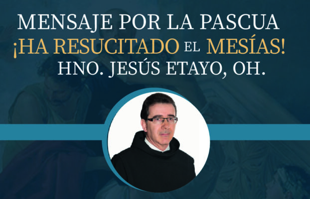Mensaje por la Pascua del Superior General Hno. Jesús Etayo, OH.: “Ha resucitado el Mesías!